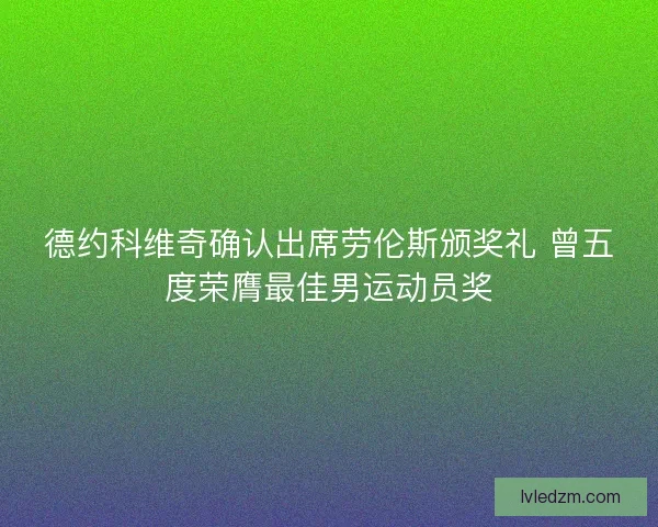 德约科维奇确认出席劳伦斯颁奖礼 曾五度荣膺最佳男运动员奖