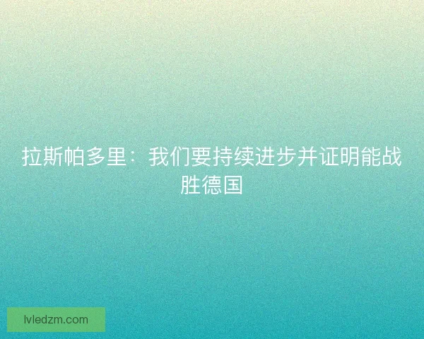拉斯帕多里：我们要持续进步并证明能战胜德国